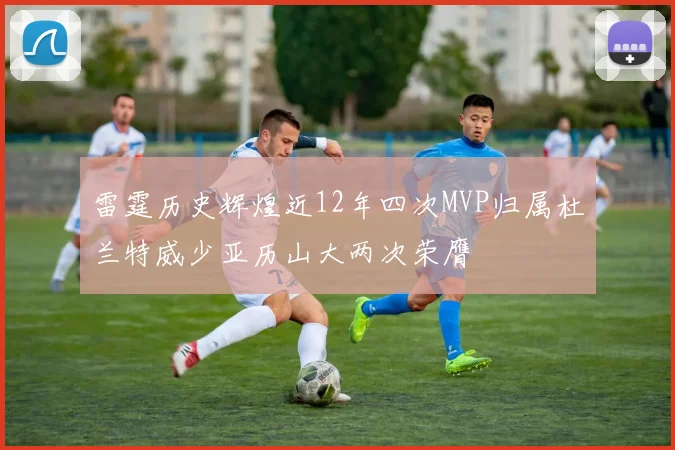 雷霆历史辉煌近12年四次MVP归属杜兰特威少亚历山大两次荣膺