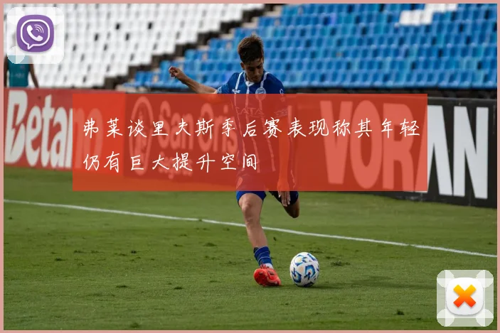 弗莱谈里夫斯季后赛表现称其年轻仍有巨大提升空间