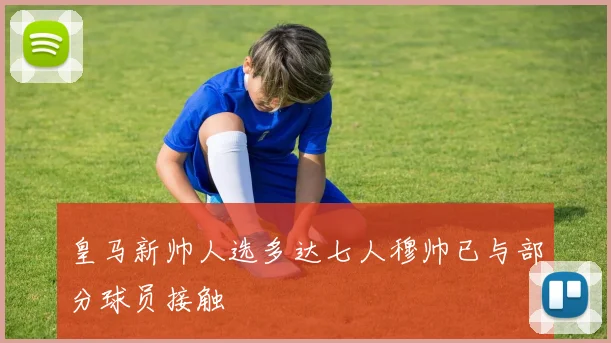 皇马新帅人选多达七人穆帅已与部分球员接触