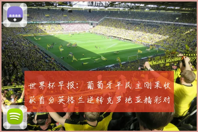 世界杯早报：葡萄牙平民主刚果收获首分英格兰逆转克罗地亚精彩对决